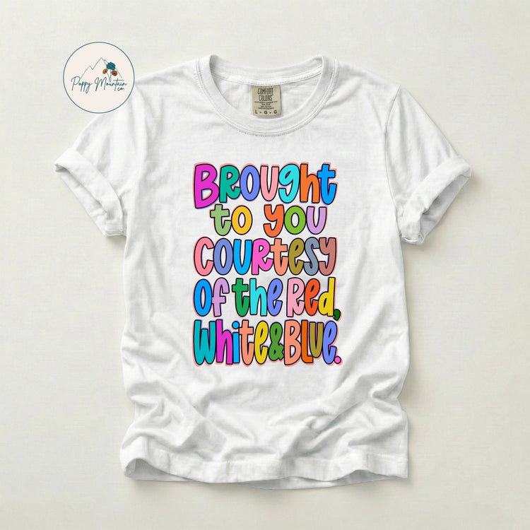 Colorful Brought to You Courtesy of the Red White and Blue Tee